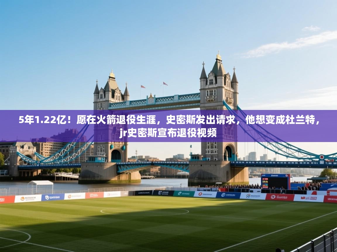 5年1.22亿！愿在火箭退役生涯，史密斯发出请求，他想变成杜兰特，jr史密斯宣布退役视频  第2张