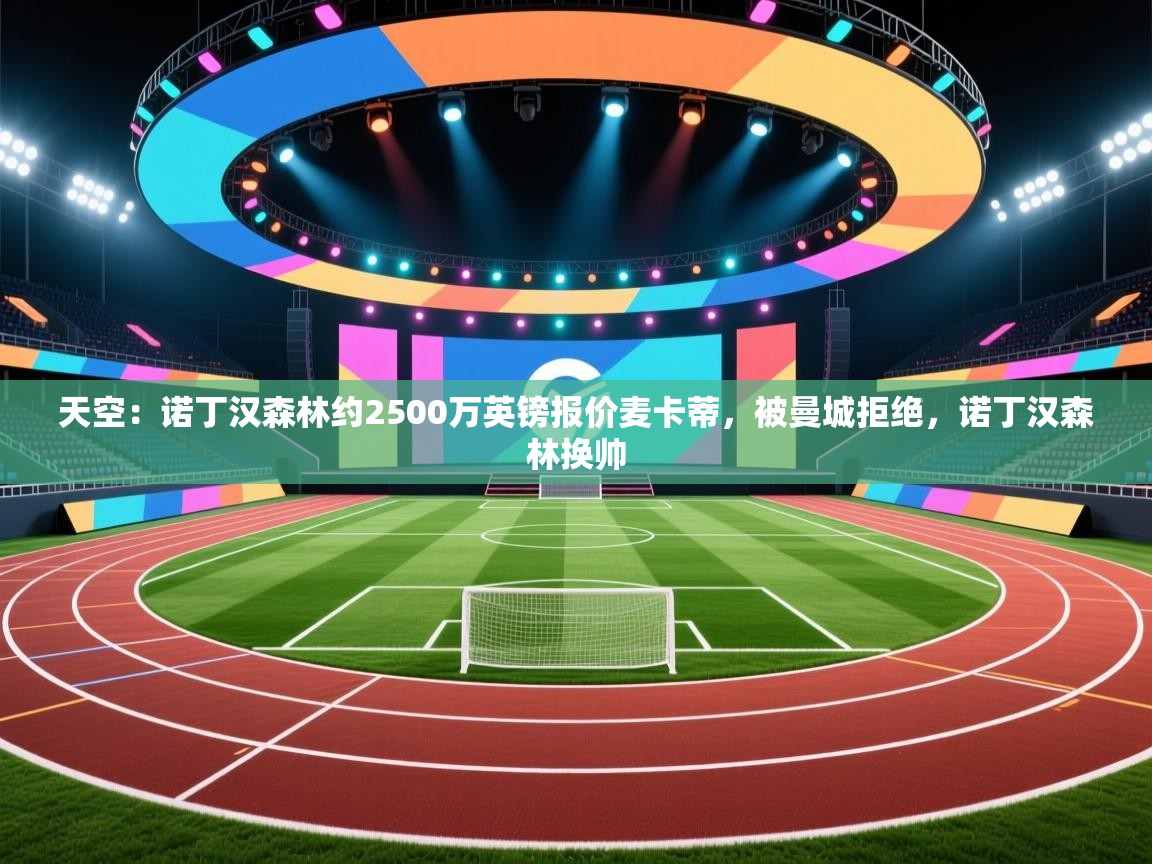 天空:诺丁汉森林约2500万英镑报价麦卡蒂,被曼城拒绝,诺丁汉森林换帅 第1张