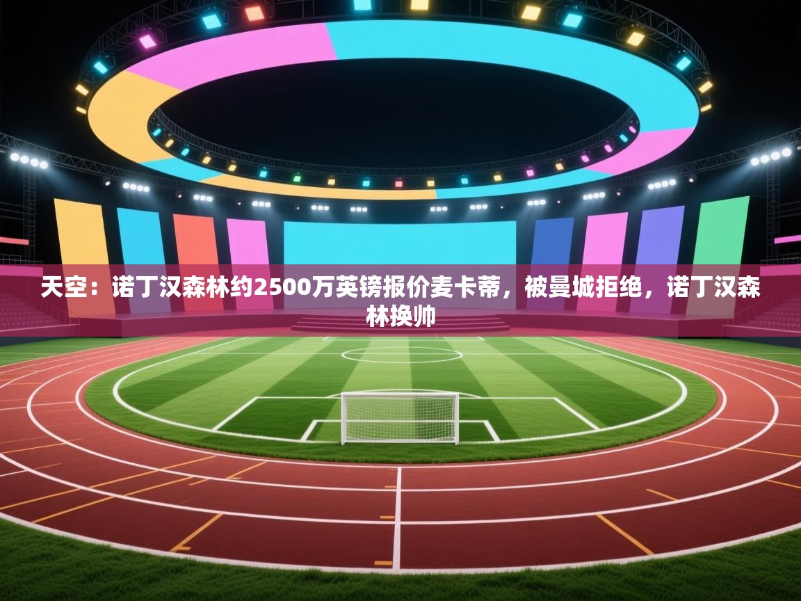 天空:诺丁汉森林约2500万英镑报价麦卡蒂,被曼城拒绝,诺丁汉森林换帅 第2张