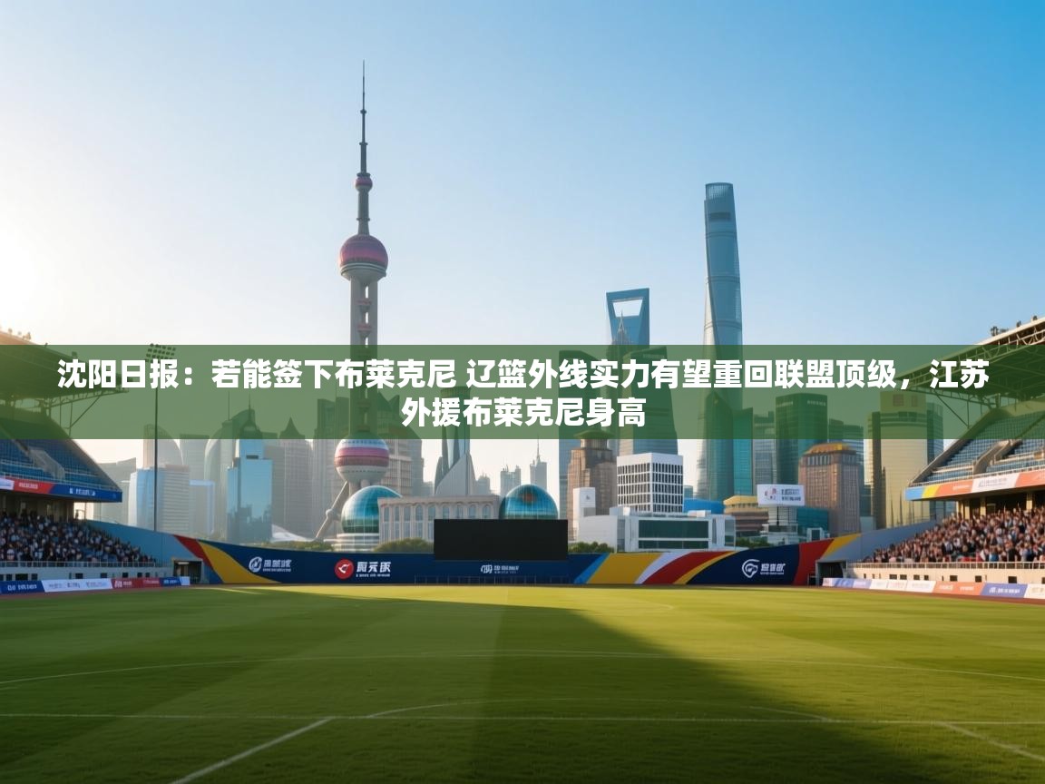 沈阳日报:若能签下布莱克尼 辽篮外线实力有望重回联盟顶级,江苏外援布莱克尼身高 第1张