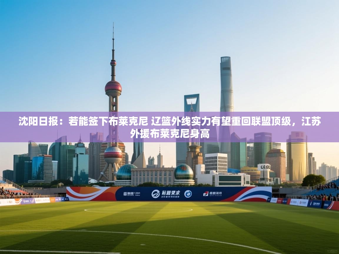 沈阳日报:若能签下布莱克尼 辽篮外线实力有望重回联盟顶级,江苏外援布莱克尼身高 第2张