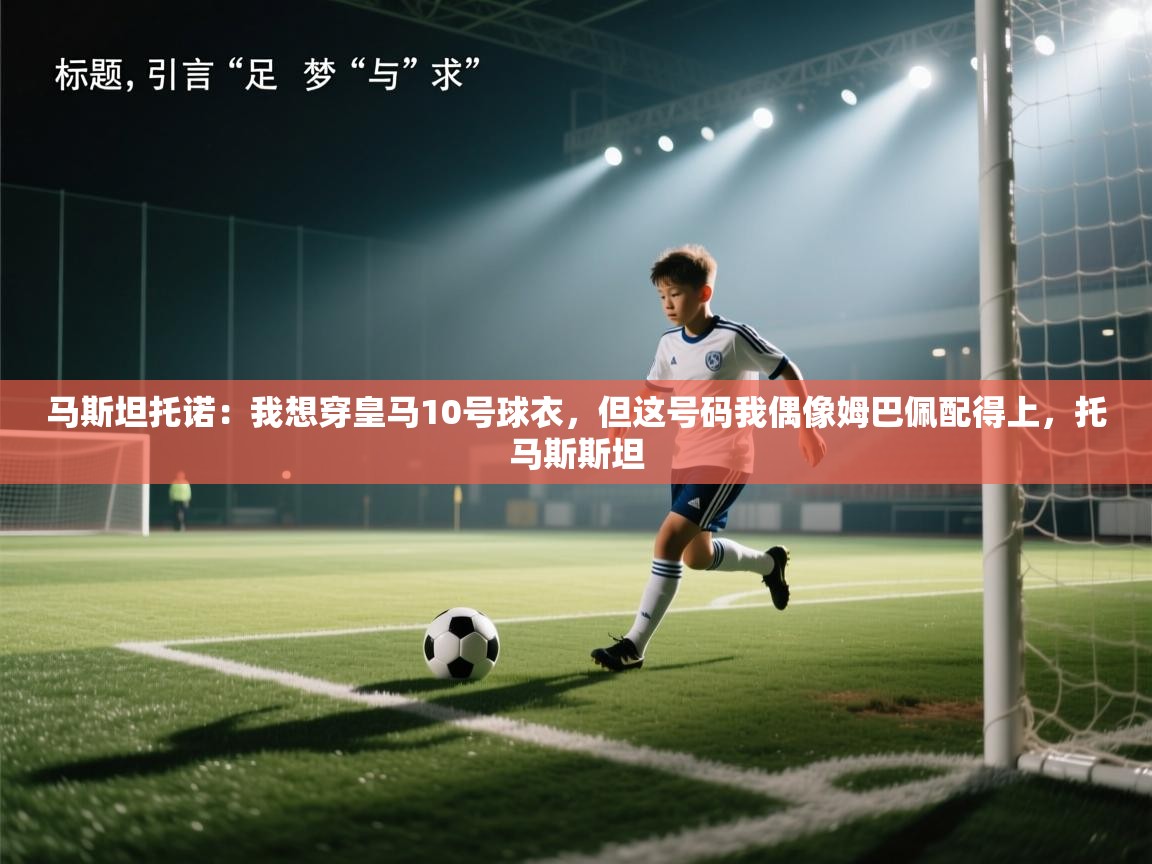 马斯坦托诺:我想穿皇马10号球衣,但这号码我偶像姆巴佩配得上,托马斯斯坦 第2张