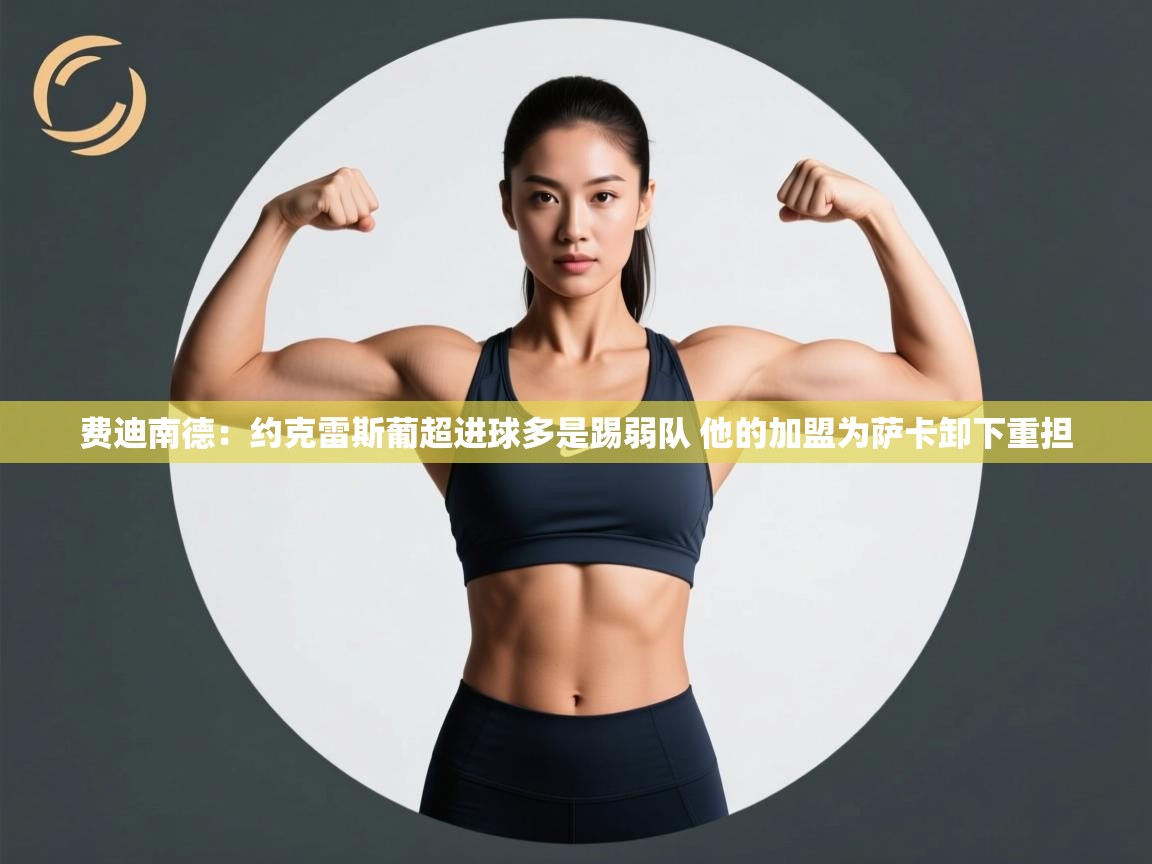 费迪南德：约克雷斯葡超进球多是踢弱队 他的加盟为萨卡卸下重担