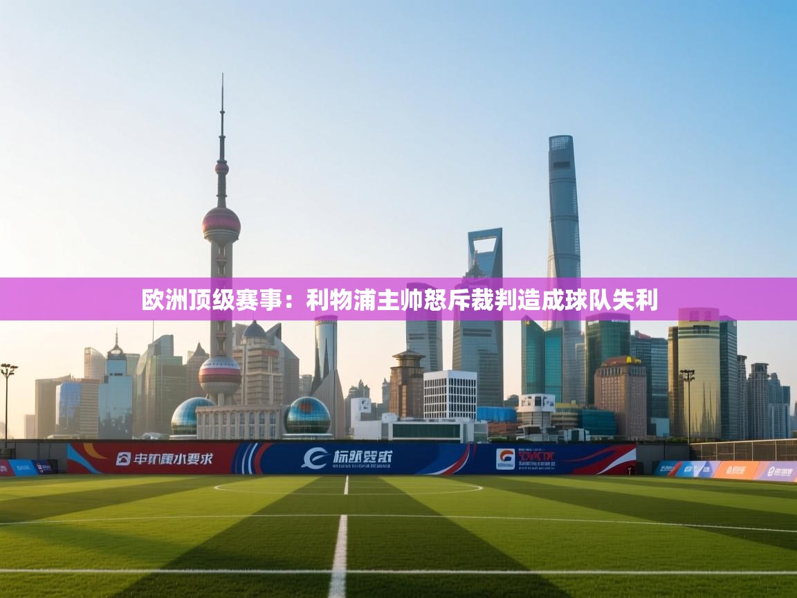 欧洲顶级赛事：利物浦主帅怒斥裁判造成球队失利