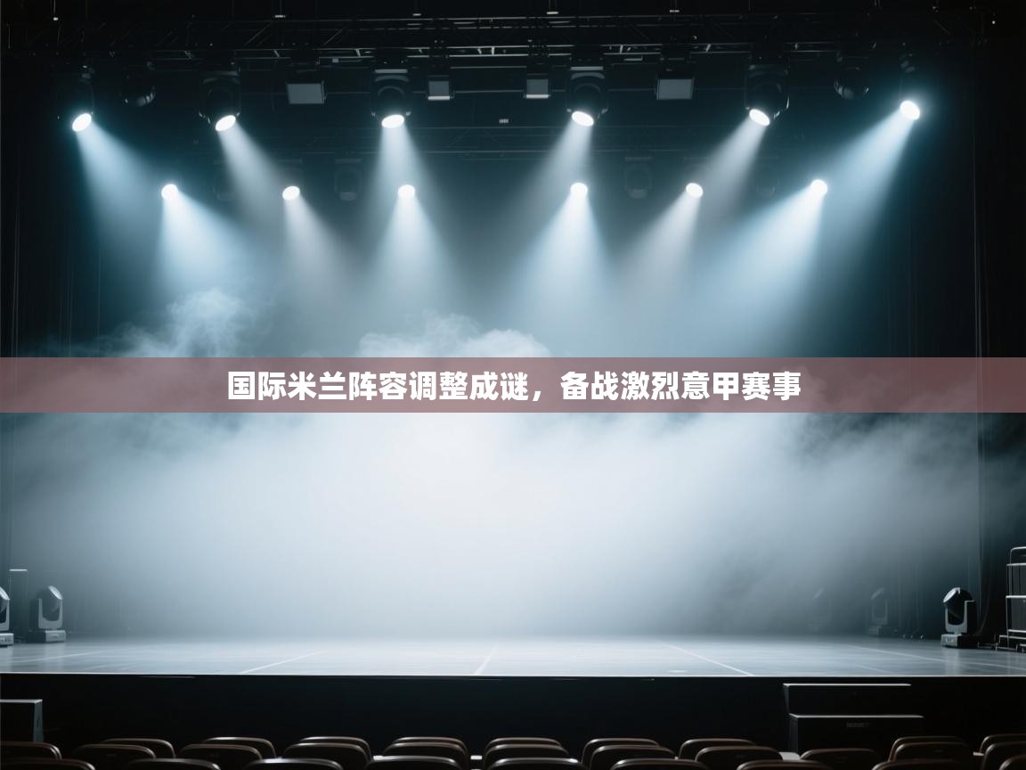 国际米兰阵容调整成谜，备战激烈意甲赛事  第1张