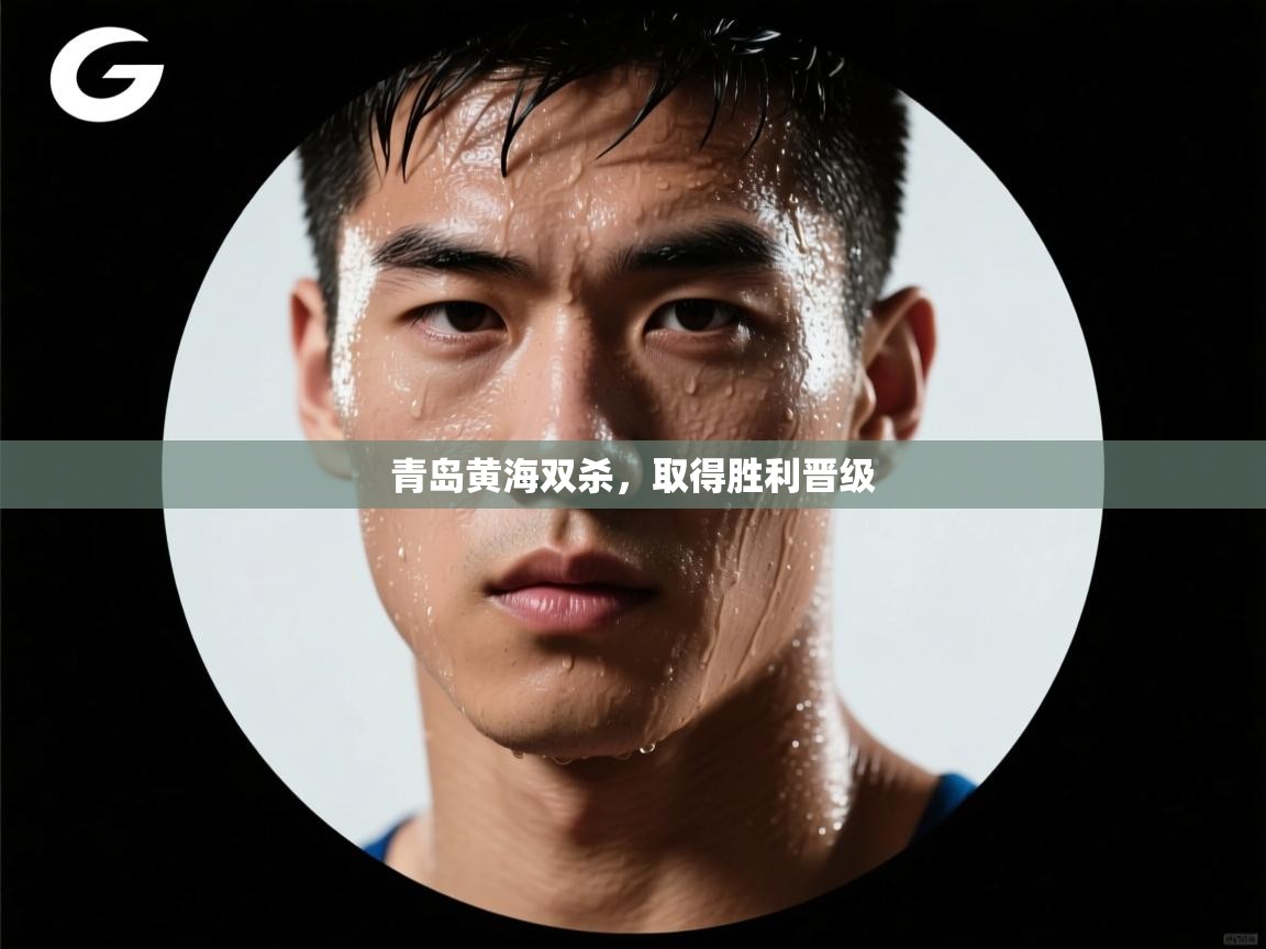 青岛黄海双杀，取得胜利晋级  第2张