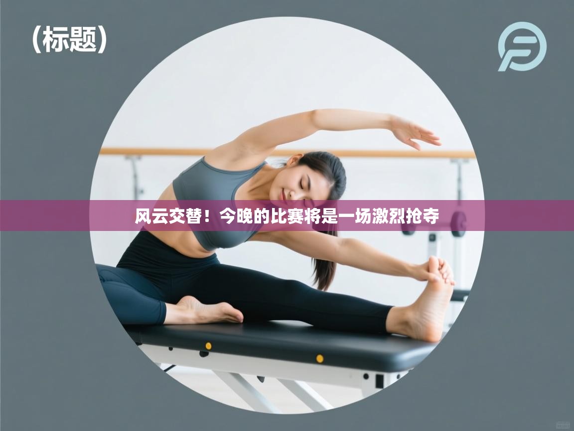 风云交替!今晚的比赛将是一场激烈抢夺 第2张