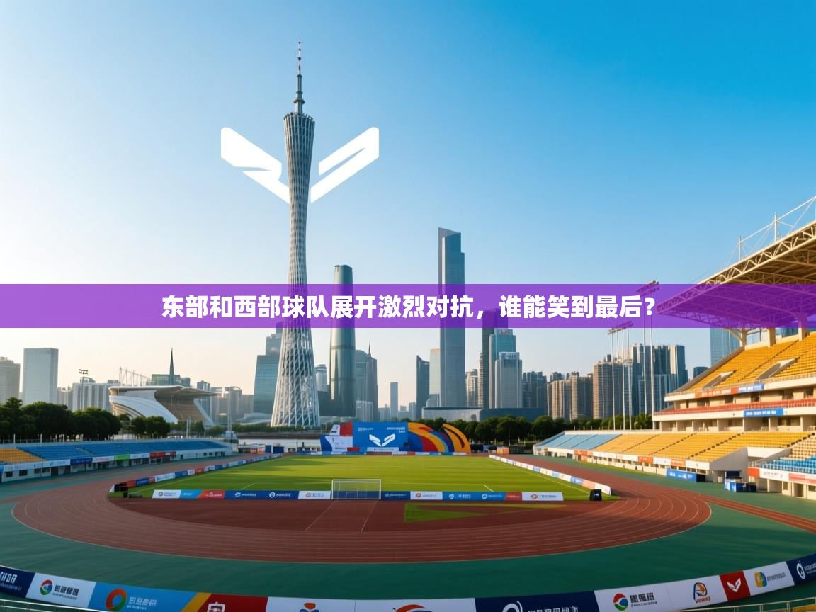 东部和西部球队展开激烈对抗,谁能笑到最后? 第1张