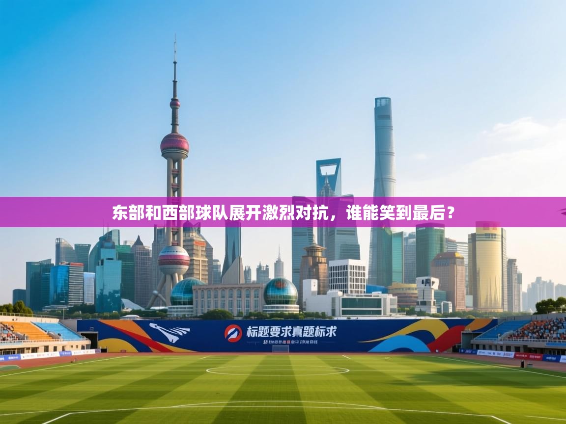 东部和西部球队展开激烈对抗,谁能笑到最后? 第2张