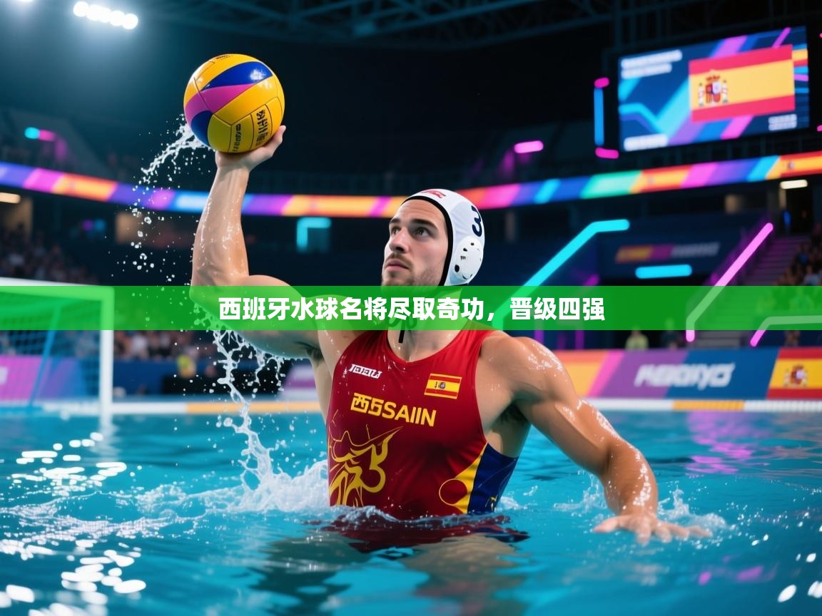 西班牙水球名将尽取奇功，晋级四强  第1张