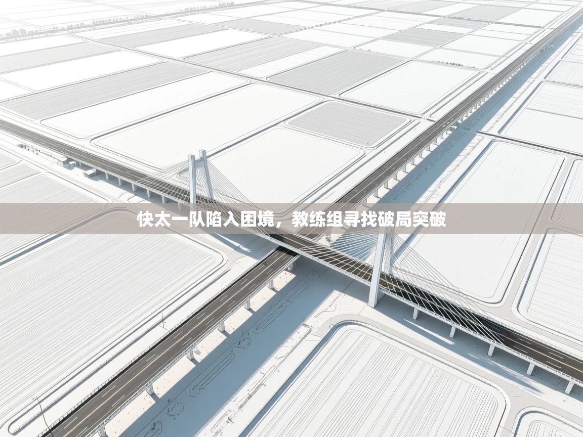 快太一队陷入困境，教练组寻找破局突破  第1张