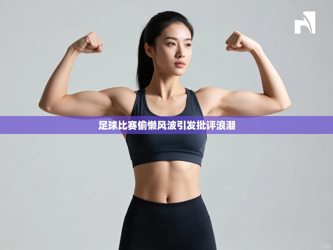 足球比赛偷懒风波引发批评浪潮  第1张