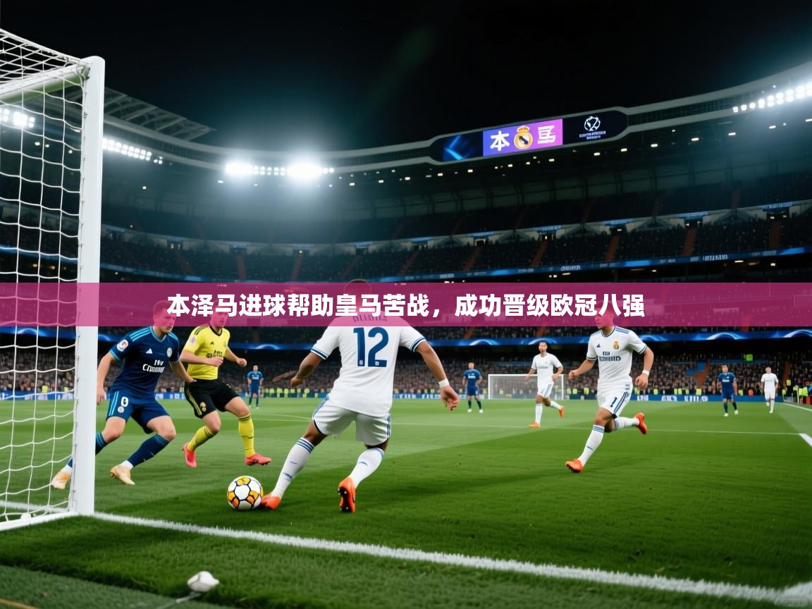 本泽马进球帮助皇马苦战，成功晋级欧冠八强  第2张