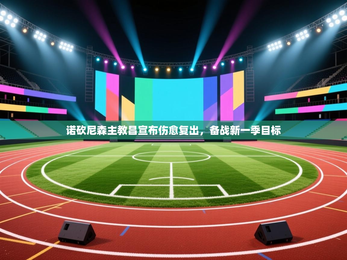 诺砍尼森主教昌宣布伤愈复出，备战新一季目标  第1张