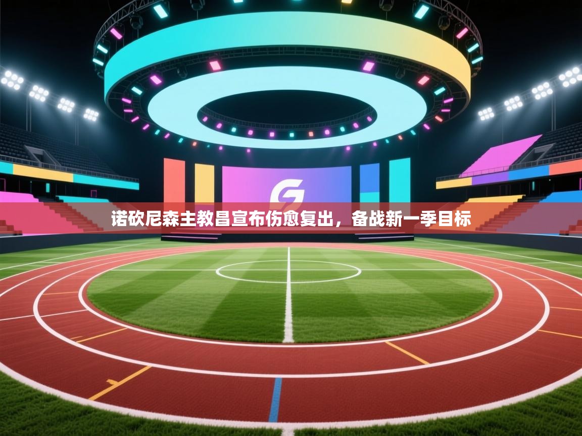 诺砍尼森主教昌宣布伤愈复出，备战新一季目标  第2张