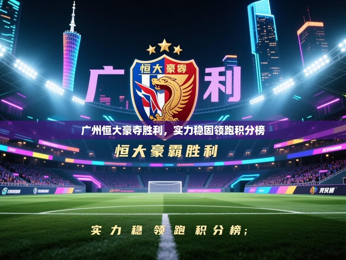 广州恒大豪夺胜利，实力稳固领跑积分榜  第1张