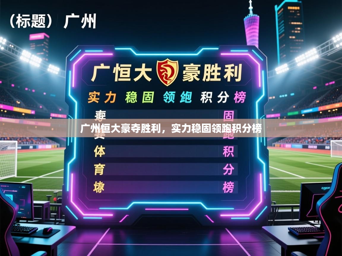 广州恒大豪夺胜利，实力稳固领跑积分榜  第2张